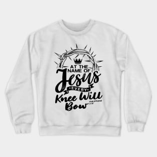 At The Name Of Jesus EVERY KNEE WILL BOW - Philippians 2:10 Crewneck Sweatshirt